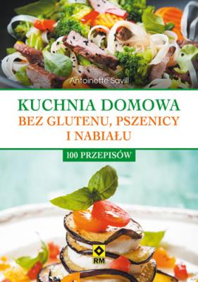 KUCHNIA DOMOWA BEZ GLUTENU PSZENICY I NABIAŁU 100 PRZEPISÓW. Autor: ANTOINETTE SAVILL. SmakLiter.pl Okładka książki KUCHNIA DOMOWA BEZ GLUTENU PSZENICY I NABIAŁU 100 PRZEPISÓW