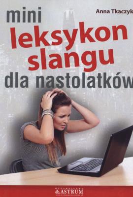 MINI LEKSYKON SLANGU DLA NASTOLATKÓW. Autor: Anna Tkaczyk. SmakLiter.pl Okładka książki MINI LEKSYKON SLANGU DLA NASTOLATKÓW