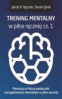 TRENING MENTALNY W PIŁCE RĘCZNEJ CZ. 1. Autor: Bączek Jakub B., Janik Daniel. SmakLiter.pl Okładka książki TRENING MENTALNY W PIŁCE RĘCZNEJ CZ. 1