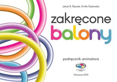 ZAKRĘCONE BALONY PODRĘCZNIK ANIMATORA. Autor: Bączek Jakub B., EMILIA SADOWSKA. SmakLiter.pl Okładka książki ZAKRĘCONE BALONY PODRĘCZNIK ANIMATORA