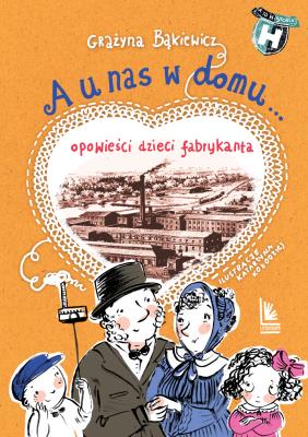 A U NAS W DOMU OPOWIEŚCI DZIECI FABRYKANTA WYD. 3. Autor: Grażyna Bąkiewicz, Kołodziejczyk Katarzyna. SmakLiter.pl Okładka książki A U NAS W DOMU OPOWIEŚCI DZIECI FABRYKANTA WYD. 3