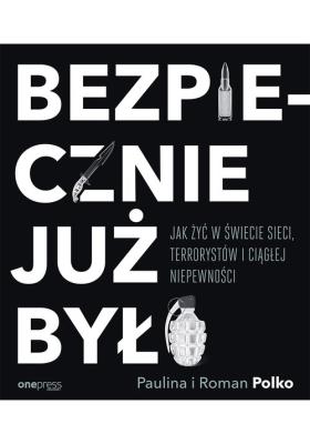 BEZPIECZNIE JUŻ BYŁO JAK ŻYĆ W ŚWIECIE SIECI TERRORYSTÓW I CIĄGŁEJ NIEPEWNOŚCI. Autor: Paulina Polko, Roman Polko. SmakLiter.pl Okładka książki BEZPIECZNIE JUŻ BYŁO JAK ŻYĆ W ŚWIECIE SIECI TERRORYSTÓW I CIĄGŁEJ NIEPEWNOŚCI