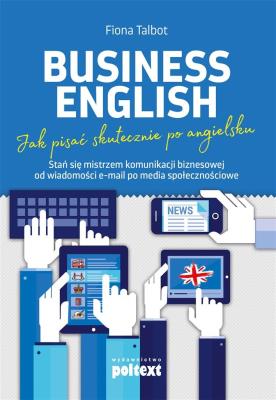 Okładka książki BUSINESS ENGLISH JAK PISAĆ SKUTECZNIE PO ANGIELSKU STAŃ SIĘ MISTRZEM KOMUNIKACJI BIZNESOWEJ OD WIADOMOŚCI EMAIL PO MEDIA SPOŁECZNOŚCIOWE POZIOM B2