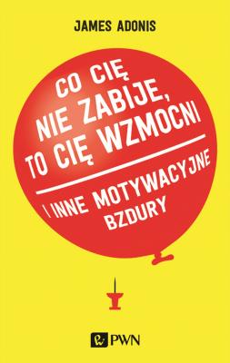 'Co cię nie zabije, to cię wzmocni' i inne motywacyjne bzdury. Autor: James Adonis. SmakLiter.pl Okładka książki 'Co cię nie zabije, to cię wzmocni' i inne motywacyjne bzdury