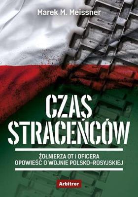 CZAS STRACEŃCÓW ŻOŁNIERZA OT I OFICERA OPOWIEŚĆ O WOJNIE POLSKO ROSYJSKIEJ. Autor: MAREK M. MEISSNER. SmakLiter.pl Okładka książki CZAS STRACEŃCÓW ŻOŁNIERZA OT I OFICERA OPOWIEŚĆ O WOJNIE POLSKO ROSYJSKIEJ