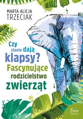 Czy słonie dają klapsy? Fascynujące rodzicielstwo zwierząt. Autor: Trzeciak Marta Alicja. SmakLiter.pl Okładka książki Czy słonie dają klapsy? Fascynujące rodzicielstwo zwierząt