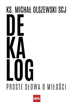 Dekalog. Proste słowa o miłości. Autor: ks. Michał Olszewski SCJ. SmakLiter.pl Okładka książki Dekalog. Proste słowa o miłości