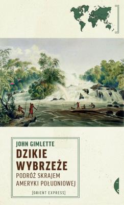 Dzikie Wybrzeże. Podróż skrajem Ameryki Południowe. Autor: John Gimlette. SmakLiter.pl Okładka książki Dzikie Wybrzeże. Podróż skrajem Ameryki Południowe
