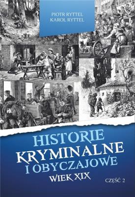 Historie kryminalne i obyczajowe Wiek XIX. Część 2. Autor: Piotr Ryttel, Karol Ryttel. SmakLiter.pl Okładka książki Historie kryminalne i obyczajowe Wiek XIX. Część 2