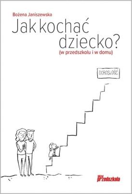 Jak kochać dziecko? (w przedszkolu i w domu). Autor: Janiszewska Bożena. SmakLiter.pl Okładka książki Jak kochać dziecko? (w przedszkolu i w domu)
