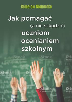 JAK POMAGAĆ A NIE SZKODZIĆ UCZNIOM OCENIANIEM SZKOLNYM. Autor: Niemierko Bolesław. SmakLiter.pl Okładka książki JAK POMAGAĆ A NIE SZKODZIĆ UCZNIOM OCENIANIEM SZKOLNYM