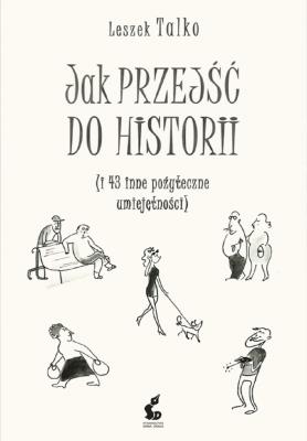 Okładka książki JAK PRZEJŚĆ DO HISTORII I 43 INNE POŻYTECZNE UMIEJĘTNOŚCI