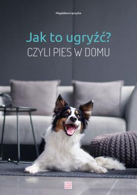 JAK TO UGRYŹĆ CZYLI PIES W DOMU. Autor: MAGDALENA ŁĘCZYCKA. SmakLiter.pl Okładka książki JAK TO UGRYŹĆ CZYLI PIES W DOMU