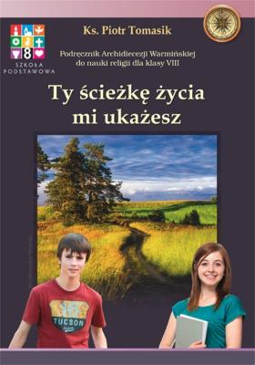 Katechizm SP 8 Ty ścieżkę życia mi ukażesz podr WK. Autor: ks. Piotr Tomasik. SmakLiter.pl Okładka książki Katechizm SP 8 Ty ścieżkę życia mi ukażesz podr WK