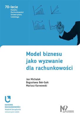 Model biznesu jako wyzwanie dla rachunkowości. Autor: Michalak Jan, Bek-Gaik Bogusława, Karwowski Mariusz. SmakLiter.pl Okładka książki Model biznesu jako wyzwanie dla rachunkowości