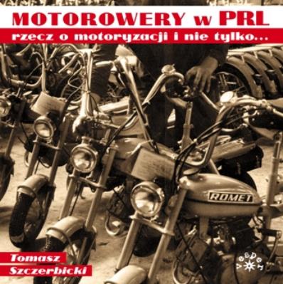 MOTOROWERY W PRL RZECZ O MOTORYZACJI I  NIE TYLKO. Autor: Tomasz Szczerbickil. SmakLiter.pl Okładka książki MOTOROWERY W PRL RZECZ O MOTORYZACJI I  NIE TYLKO