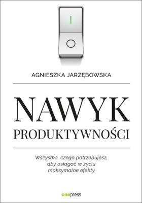 Nawyk produktywności. Wszystko, czego potrzebuje. Autor: Agnieszka Jarzębowska. SmakLiter.pl Okładka książki Nawyk produktywności. Wszystko, czego potrzebuje