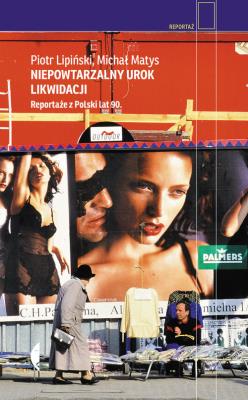 Okładka książki NIEPOWTARZALNY UROK LIKWIDACJI REPORTAŻE Z POLSKI LAT 90