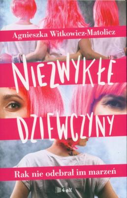 NIEZWYKŁE DZIEWCZYNY RAK NIE ODEBRAŁ IM MARZEŃ. Autor: AGNIESZKA WITKOWICZ-MATOLICZ. SmakLiter.pl Okładka książki NIEZWYKŁE DZIEWCZYNY RAK NIE ODEBRAŁ IM MARZEŃ