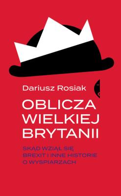OBLICZA WIELKIEJ BRYTANII SKĄD WZIĄŁ SIĘ BREXIT I INNE HISTORIE O WYSPIARZACH. Autor: Rosiak Dariusz. SmakLiter.pl Okładka książki OBLICZA WIELKIEJ BRYTANII SKĄD WZIĄŁ SIĘ BREXIT I INNE HISTORIE O WYSPIARZACH