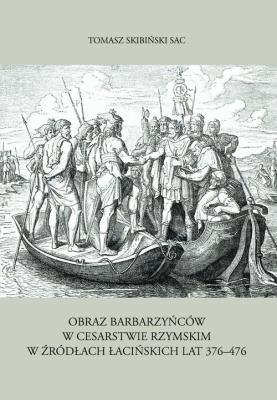 Obraz barbarzyńców w Cesarstwie Rzymskim w źródłach łacińskich lat 376-476. Autor: Skibiński Tomasz. SmakLiter.pl Okładka książki Obraz barbarzyńców w Cesarstwie Rzymskim w źródłach łacińskich lat 376-476