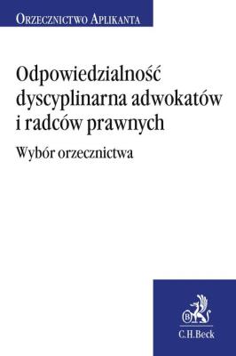 Odpowiedzialność dyscyplinarna adwokatów i radców prawnych. Wybór orzecznictwa. Autor: Ablewicz Joanna. SmakLiter.pl Okładka książki Odpowiedzialność dyscyplinarna adwokatów i radców prawnych. Wybór orzecznictwa