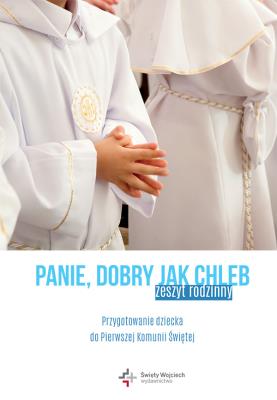 PANIE DOBRY JAK CHLEB PRZYGOTOWANIE DZIECKA DO I KOMUNII ŚWIĘTEJ ZESZYT RODZINNY. Autor: MARCIN WĘCŁAWSKI. SmakLiter.pl Okładka książki PANIE DOBRY JAK CHLEB PRZYGOTOWANIE DZIECKA DO I KOMUNII ŚWIĘTEJ ZESZYT RODZINNY