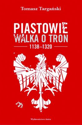 Okładka książki Piastowie Walka o tron 1138-1320