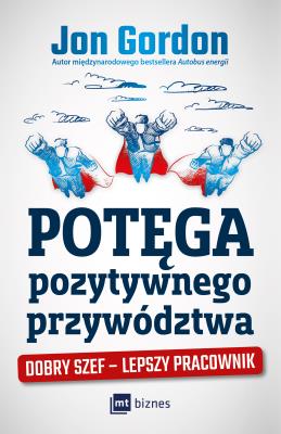 POTĘGA POZYTYWNEGO PRZYWÓDZTWA DOBRY SZEF LEPSZY PRACOWNIK. Autor: Jon Gordon. SmakLiter.pl Okładka książki POTĘGA POZYTYWNEGO PRZYWÓDZTWA DOBRY SZEF LEPSZY PRACOWNIK