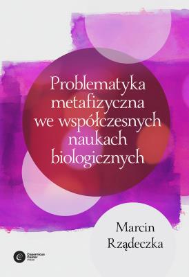 Okładka książki PROBLEMATYKA METAFIZYCZNA WE WSPÓŁCZESNYCH NAUKACH BIOLOGICZNYCH ZARYS WYBRANYCH PROBLEMÓW I ZAGADNIEŃ