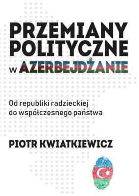 Przemiany polityczne w Azerbejdżanie. Autor: Kwiatkiewicz Piotr. SmakLiter.pl Okładka książki Przemiany polityczne w Azerbejdżanie