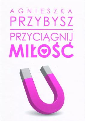 Przyciągnij miłość. Autor: Agnieszka Przybysz. SmakLiter.pl Okładka książki Przyciągnij miłość