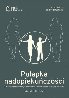 PUŁAPKA NADOPIEKUŃCZOŚCI CZY WYRZĄDZAMY KRZYWDĘ SWOIM DZIECIOM STARAJĄC SIĘ ZA BARDZO. Autor: JULIE LYTHCOTT-HAIMS. SmakLiter.pl Okładka książki PUŁAPKA NADOPIEKUŃCZOŚCI CZY WYRZĄDZAMY KRZYWDĘ SWOIM DZIECIOM STARAJĄC SIĘ ZA BARDZO