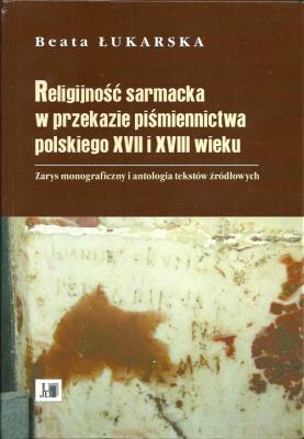 Religijność sarmacka w przekazie pismiennictwa polskiego XVII i XVIII wieku. Autor: Łukarska Beata. SmakLiter.pl Okładka książki Religijność sarmacka w przekazie pismiennictwa polskiego XVII i XVIII wieku