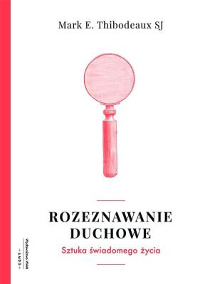 Rozeznawanie duchowe. Autor: Mark E. Thibodeaux SJ. SmakLiter.pl Okładka książki Rozeznawanie duchowe