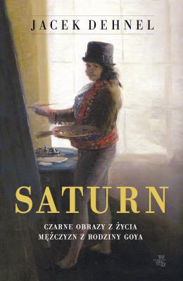 SATURN CZARNE OBRAZY Z ŻYCIA MĘŻCZYZN Z RODZINY GOYA. Autor: Dehnel Jacek. SmakLiter.pl Okładka książki SATURN CZARNE OBRAZY Z ŻYCIA MĘŻCZYZN Z RODZINY GOYA