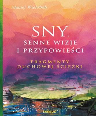 Sny, senne wizje i przypowieści. Fragmenty duchowe. Autor: Wielobób Maciej. SmakLiter.pl Okładka książki Sny, senne wizje i przypowieści. Fragmenty duchowe