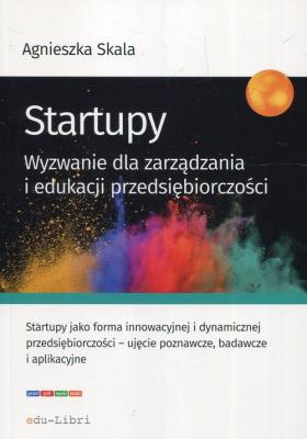 Startupy Wyzwanie dla zarządzania i edukacji przedsiębiorczości. Autor: Skala Agnieszka. SmakLiter.pl Okładka książki Startupy Wyzwanie dla zarządzania i edukacji przedsiębiorczości