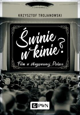 ŚWINIE W KINIE FILM W OKUPOWANEJ POLSCE. Autor: Trojanowski Krzysztof. SmakLiter.pl Okładka książki ŚWINIE W KINIE FILM W OKUPOWANEJ POLSCE