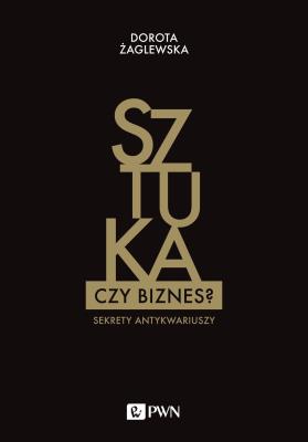 SZTUKA CZY BIZNES SEKRETY ANTYKWARIUSZY. Autor: DOROTA ŻAGLEWSKA. SmakLiter.pl Okładka książki SZTUKA CZY BIZNES SEKRETY ANTYKWARIUSZY