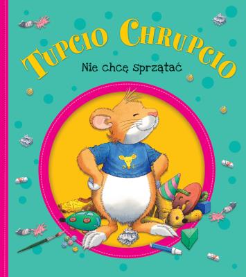 Tupcio Chrupcio. Nie chcę sprzątać. Autor: Eliza Piotrowska. SmakLiter.pl Okładka książki Tupcio Chrupcio. Nie chcę sprzątać