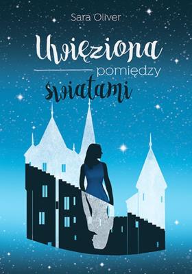 UWIĘZIONA POMIĘDZY ŚWIATAMI TRYLOGIA ŚWIATÓW. Autor: Oliver Sarah. SmakLiter.pl Okładka książki UWIĘZIONA POMIĘDZY ŚWIATAMI TRYLOGIA ŚWIATÓW