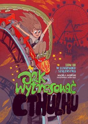 W LUNAPARKU SZALEŃSTWA JAK WYTRESOWAĆ CTHULHU TOM 3. Autor: Maciej Jasiński. SmakLiter.pl Okładka książki W LUNAPARKU SZALEŃSTWA JAK WYTRESOWAĆ CTHULHU TOM 3