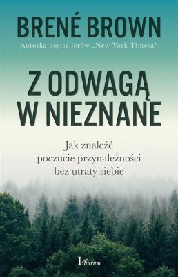 Z ODWAGĄ W NIEZNANE JAK ZNALEŹĆ POCZUCIE PRZYNALEŻNOŚCI BEZ UTRATY SIEBIE. Autor: Brene Brown. SmakLiter.pl Okładka książki Z ODWAGĄ W NIEZNANE JAK ZNALEŹĆ POCZUCIE PRZYNALEŻNOŚCI BEZ UTRATY SIEBIE