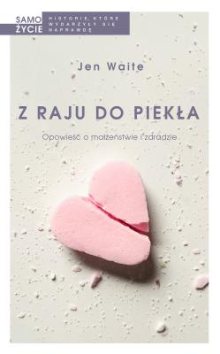 Z raju do piekła.Opowieść o małżeństwie i zdradzie. Autor: Jen Waite, Berenika Janczarska. SmakLiter.pl Okładka książki Z raju do piekła.Opowieść o małżeństwie i zdradzie