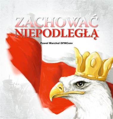 Zachować Niepodległą. Autor: Warchoł Paweł. SmakLiter.pl Okładka książki Zachować Niepodległą