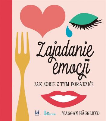 ZAJADANIE EMOCJI  JAK SOBIE Z TYM PORADZIĆ. Autor: MAGGAN HAGGLUND. SmakLiter.pl Okładka książki ZAJADANIE EMOCJI  JAK SOBIE Z TYM PORADZIĆ