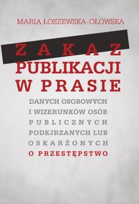 Zakaz publikacji w prasie danych osobowych i wizerunków osób publicznych podejrzanych lub oskarżonyc. Autor: Łoszewska-Ołowska Maria. SmakLiter.pl Okładka książki Zakaz publikacji w prasie danych osobowych i wizerunków osób publicznych podejrzanych lub oskarżonyc