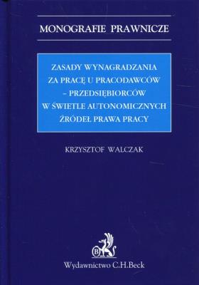 Zasady wynagradzania za pracę u pracodawców-przedsiębiorców w świetle autonomicznych źródeł prawa pracy. Autor: Walczak Krzysztof. SmakLiter.pl Okładka książki Zasady wynagradzania za pracę u pracodawców-przedsiębiorców w świetle autonomicznych źródeł prawa pracy