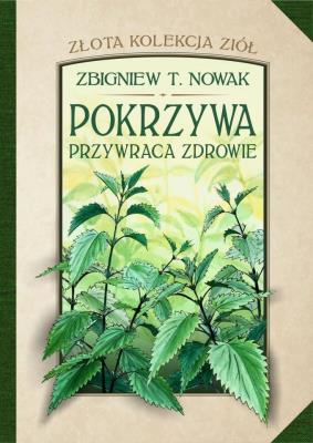 Złota kolekcja ziół T.1 Pokrzywa przywraca zdrowie. Autor: Zbigniew T. Nowak. SmakLiter.pl Okładka książki Złota kolekcja ziół T.1 Pokrzywa przywraca zdrowie